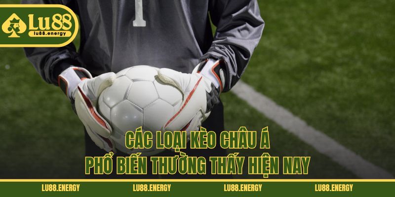 Các loại kèo châu Á phổ biến thường thấy hiện nay