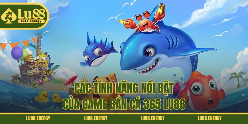 Các tính năng nổi bật của game bắn cá 365 LU88