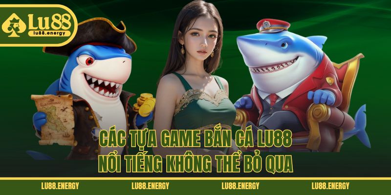 Các tựa game bắn cá LU88 nổi tiếng không thể bỏ qua