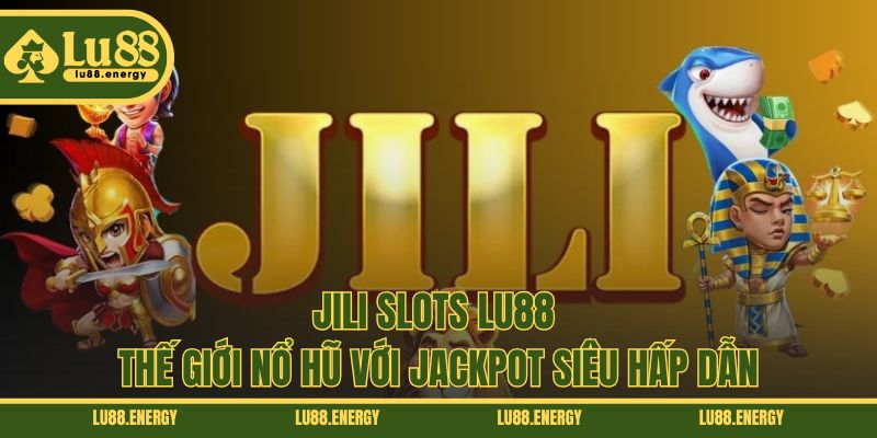 Jili Slots LU88 - Thế Giới Nổ Hũ Với Jackpot Siêu Hấp Dẫn
