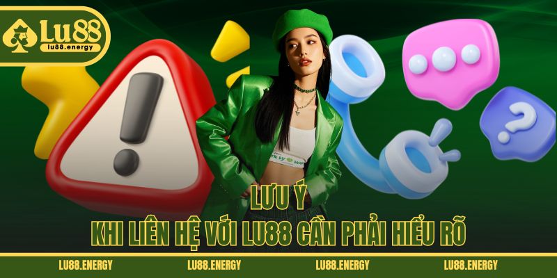 Lưu ý khi liên hệ với LU88 cần phải hiểu rõ