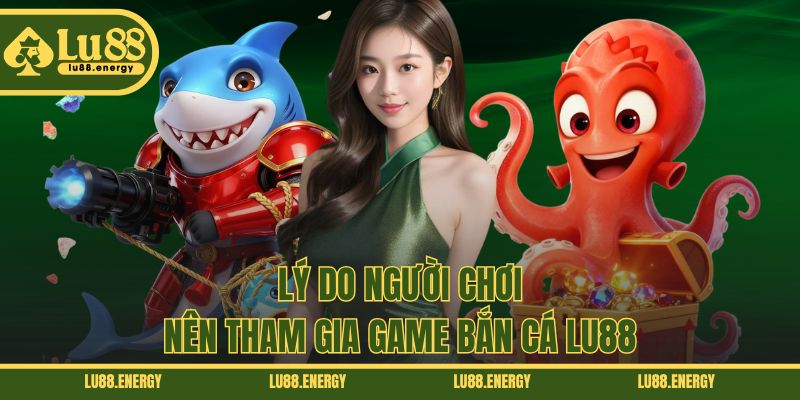 Lý do người chơi nên tham gia game bắn cá LU88