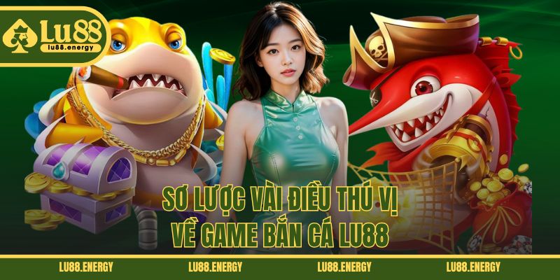 Sơ lược vài điều thú vị về game bắn cá LU88